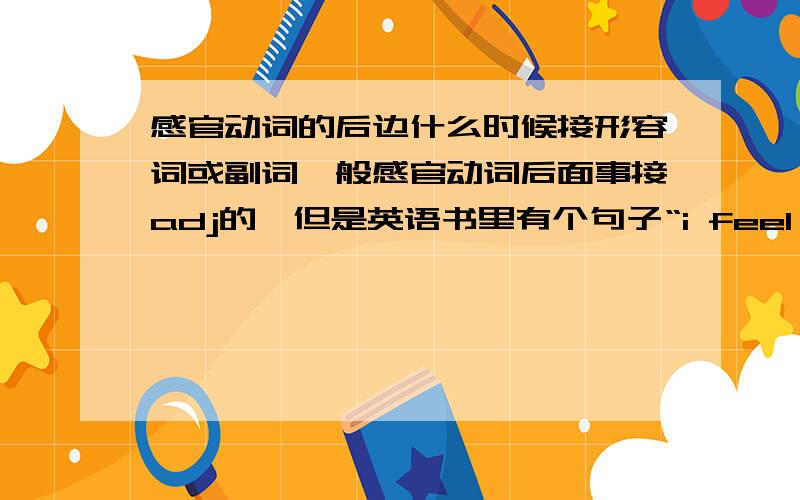 感官动词的后边什么时候接形容词或副词一般感官动词后面事接adj的,但是英语书里有个句子“i feel differently”一些课外书上也出现过类似的,拿什么时候接adj,什么时候接adv呢