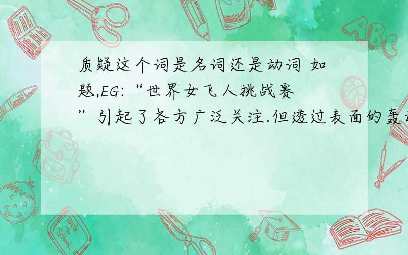 质疑这个词是名词还是动词 如题,EG:“世界女飞人挑战赛”引起了各方广泛关注.但透过表面的轰动效应,人们又不得不对这场激战的实质产生质疑.我现在手里的这本书说上面的句子是病句,错