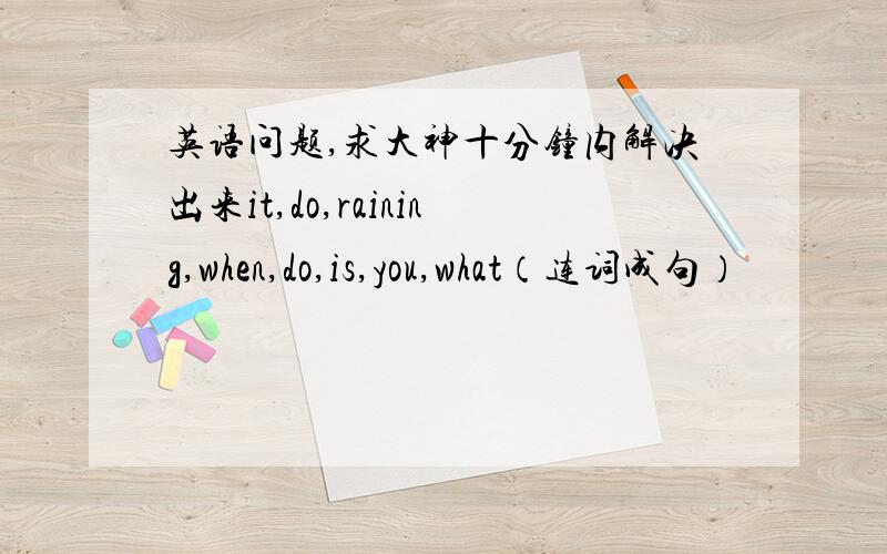 英语问题,求大神十分钟内解决出来it,do,raining,when,do,is,you,what（连词成句）