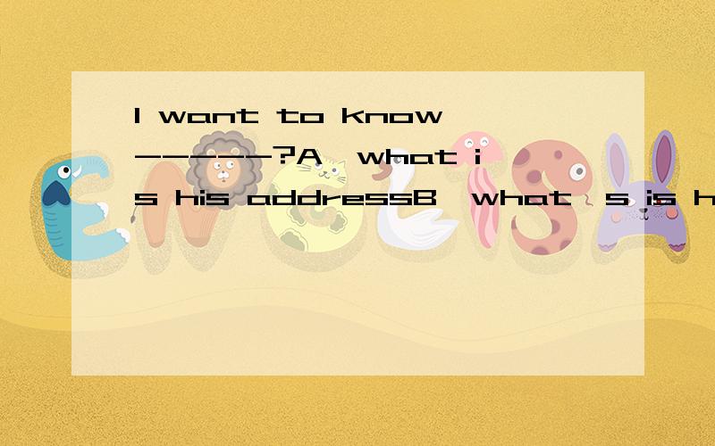 I want to know-----?A,what is his addressB,what's is his addressC,that his address isD,what his address is