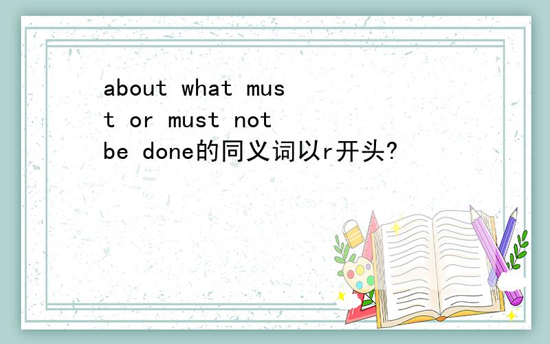 about what must or must not be done的同义词以r开头?