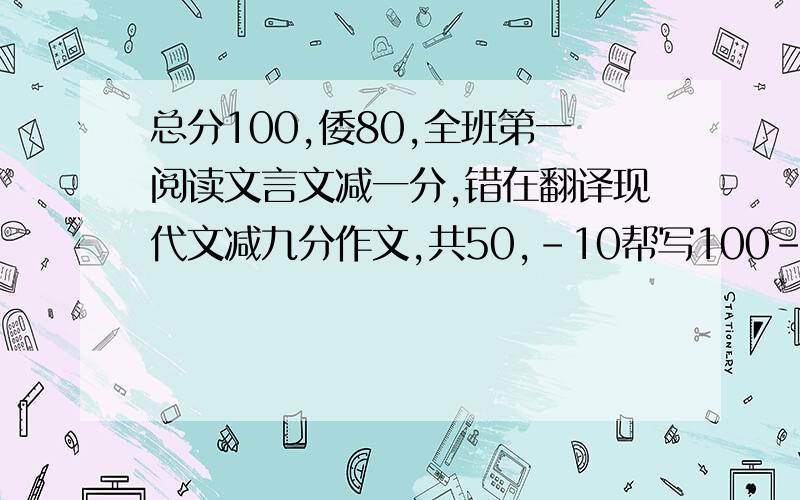 总分100,倭80,全班第一阅读文言文减一分,错在翻译现代文减九分作文,共50,-10帮写100-150的试卷分析111失分的原因222以后要怎么做