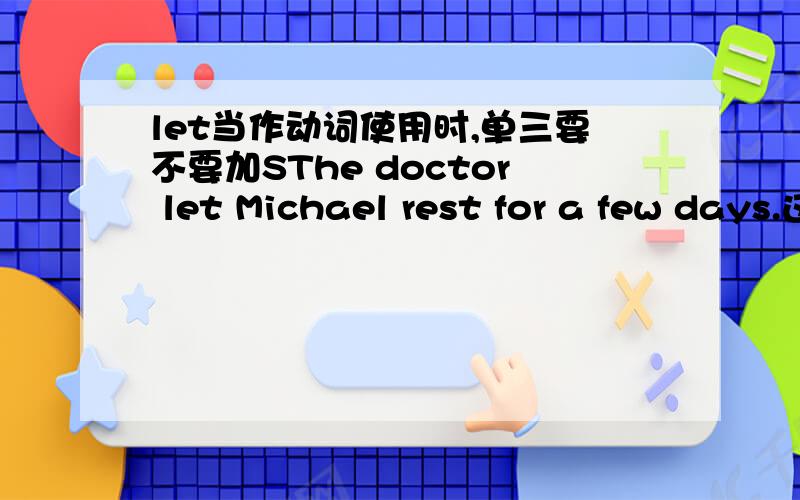 let当作动词使用时,单三要不要加SThe doctor let Michael rest for a few days.这句的let要不要加s啊?