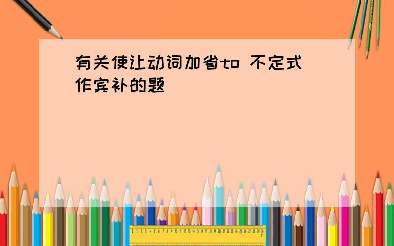 有关使让动词加省to 不定式作宾补的题