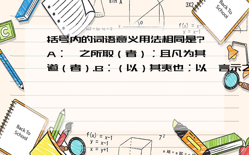 括号内的词语意义用法相同是?A：吾之所取（者）；且凡为其道（者）.B：（以）其夷也；以吾言示之.C：于庄、墨、申、韩皆有取（焉）；果不信道而斥（焉）以夷.D：则将友恶来、盗跖,（