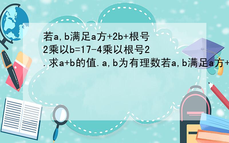 若a,b满足a方+2b+根号2乘以b=17-4乘以根号2.求a+b的值.a,b为有理数若a,b满足a方+2b+根号2乘以b=17-4乘以根号2.求a+b的值.a,b为有理数