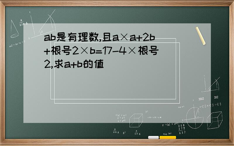 ab是有理数,且a×a+2b+根号2×b=17-4×根号2,求a+b的值