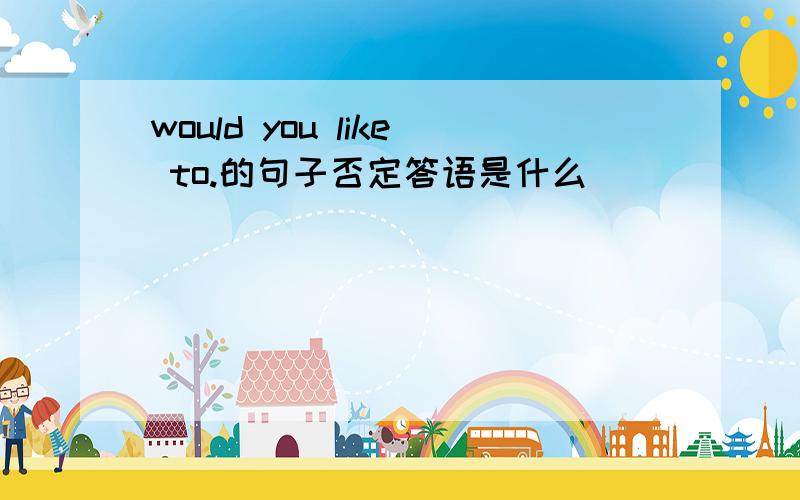 would you like to.的句子否定答语是什么