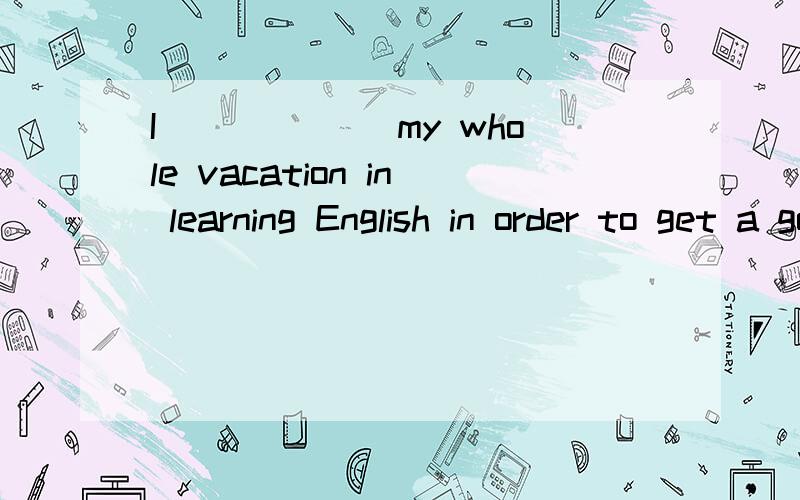 I ______my whole vacation in learning English in order to get a good matook cost payed spent