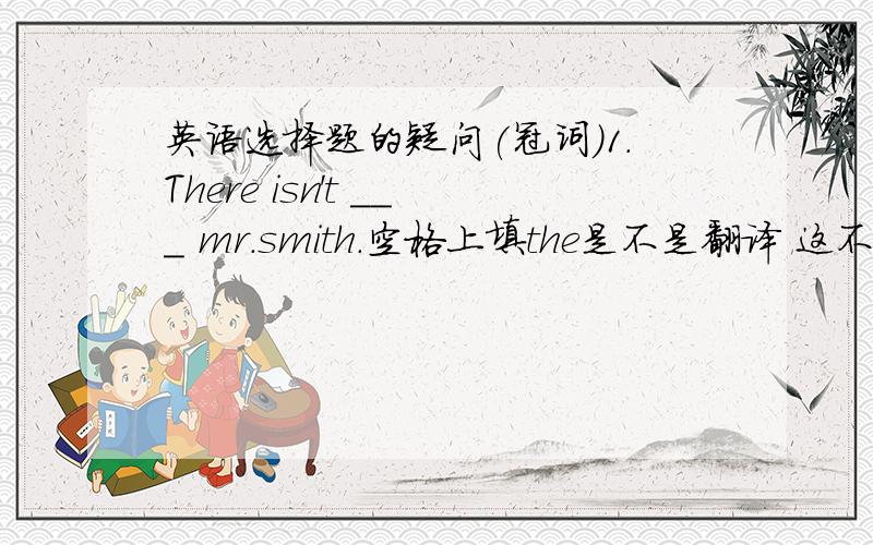 英语选择题的疑问(冠词）1.There isn't ___ mr.smith.空格上填the是不是翻译 这不是mr.smith的家.2.i knocked over my coffe cup.It went right over___keryboard.---You shouldn't put drinks near ____computer.3.In ___review of 44 studie