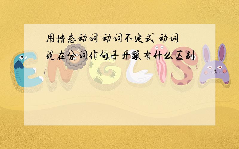 用情态动词 动词不定式 动词现在分词作句子开头有什么区别