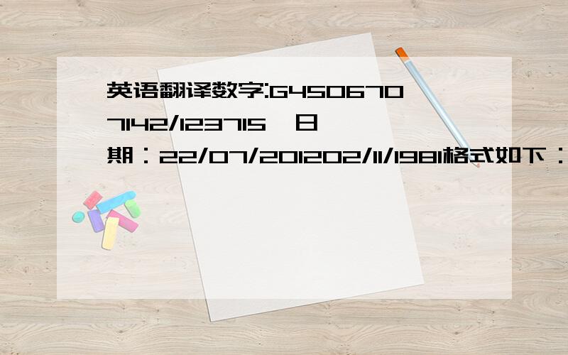 英语翻译数字:G4506707142/123715  日期：22/07/201202/11/1981格式如下：还有个日期：22/07/2022