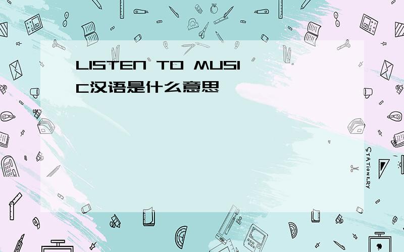 LISTEN TO MUSIC汉语是什么意思