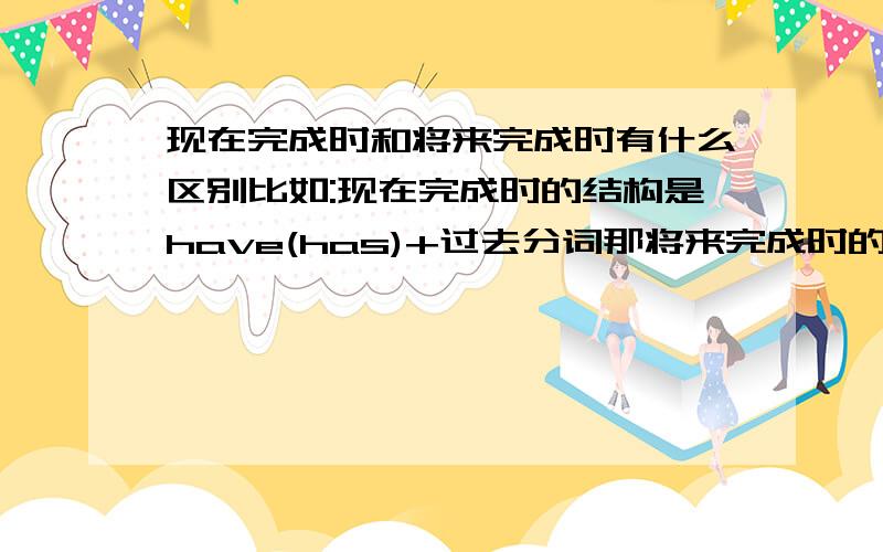 现在完成时和将来完成时有什么区别比如:现在完成时的结构是have(has)+过去分词那将来完成时的结构是什么?