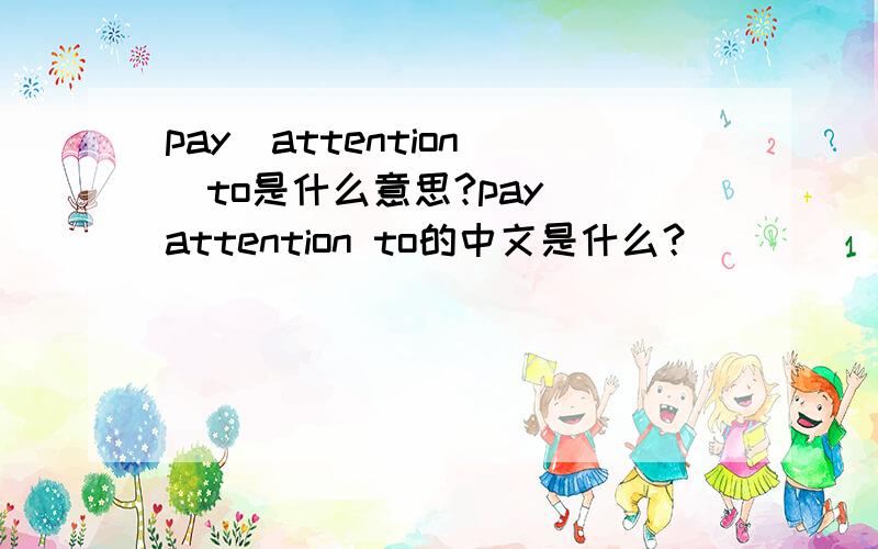 pay  attention  to是什么意思?pay attention to的中文是什么？