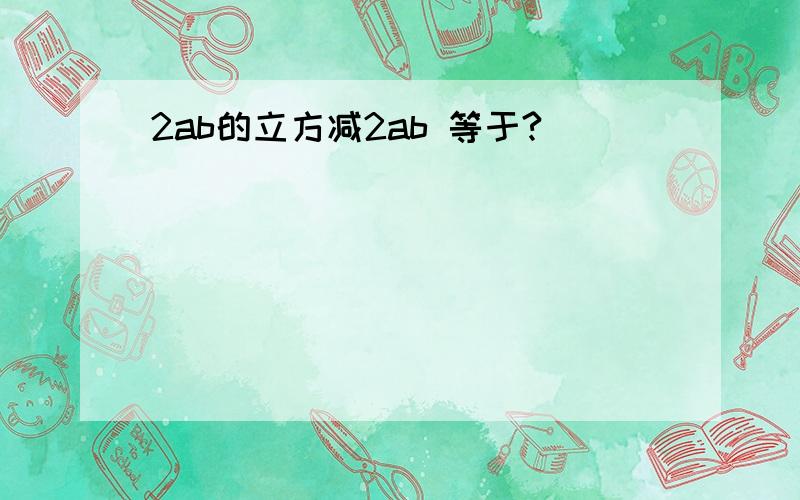 2ab的立方减2ab 等于?