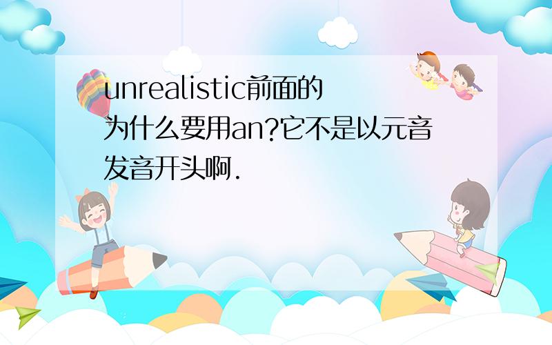 unrealistic前面的为什么要用an?它不是以元音发音开头啊.