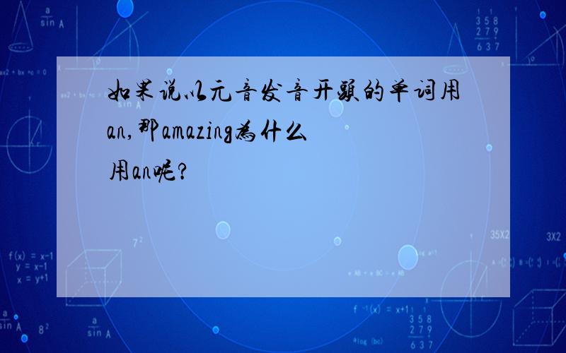 如果说以元音发音开头的单词用an,那amazing为什么用an呢?