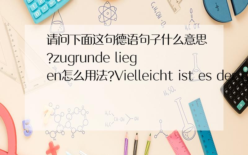 请问下面这句德语句子什么意思?zugrunde liegen怎么用法?Vielleicht ist es der größte Erfolg dieser europäischen Integration,dass die Idee,die dem Einigungswerk zugrunde lag,fast vergessen ist.这里 dieser europäisc