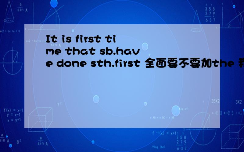 It is first time that sb.have done sth.first 全面要不要加the 我记得序数词前面要加the ,但是我的参考书上没有the ,我问老师,他说这是固定搭配(即没有the),但是我不太相信他,他的水平太低了,谁能给我