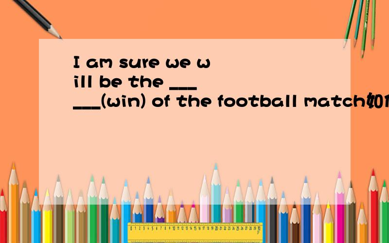 I am sure we will be the ______(win) of the football match如何填写