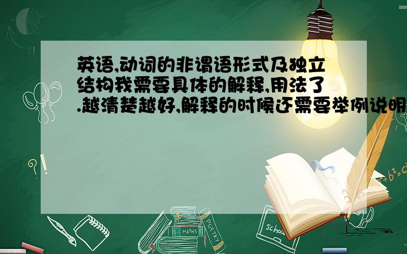 英语,动词的非谓语形式及独立结构我需要具体的解释,用法了.越清楚越好,解释的时候还需要举例说明,