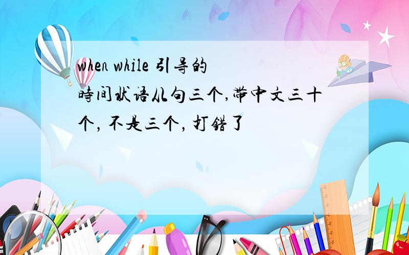 when while 引导的时间状语从句三个,带中文三十个，不是三个，打错了