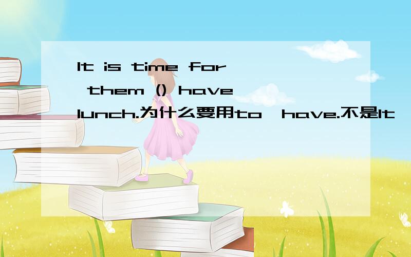 It is time for them () have lunch.为什么要用to  have.不是It's  time  for  sth.吗