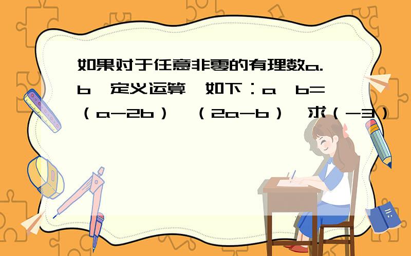 如果对于任意非零的有理数a.b,定义运算*如下：a*b=（a-2b）÷（2a-b）,求（-3）*5的值