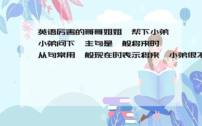 英语厉害的哥哥姐姐,帮下小弟小弟问下,主句是一般将来时,从句常用一般现在时表示将来,小弟很不理解,为什么要用一般现在时表示将来?l‘ll ring you up when l get to the U,S,A 请详细的告诉小弟下