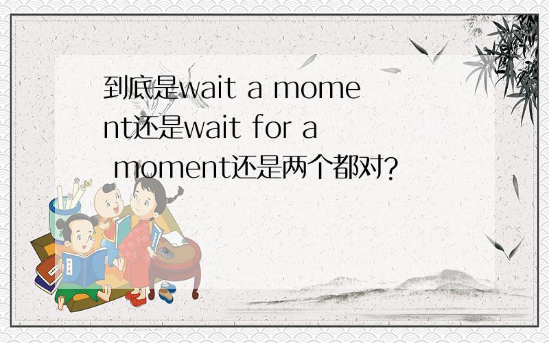 到底是wait a moment还是wait for a moment还是两个都对?