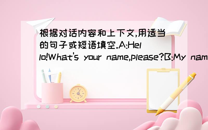 根据对话内容和上下文,用适当的句子或短语填空.A:Hello!What's your name,please?B:My name is Bill.A:1.________?B:I'm from Canada.A:2.__________?B:Yes,Ido.But my Chinese isn't good.3.__________?A:No problem.Do you often speak Chinese