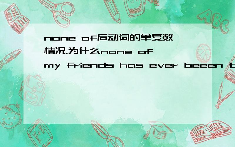 none of后动词的单复数情况.为什么none of my friends has ever beeen to Pairs.none of us are perfect.