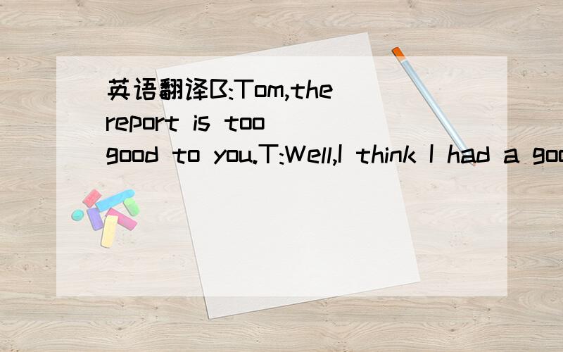 英语翻译B:Tom,the report is too good to you.T:Well,I think I had a good day.B:Tom,I wasn't born yesterday.（第一句里的too是否定的意思吗?）