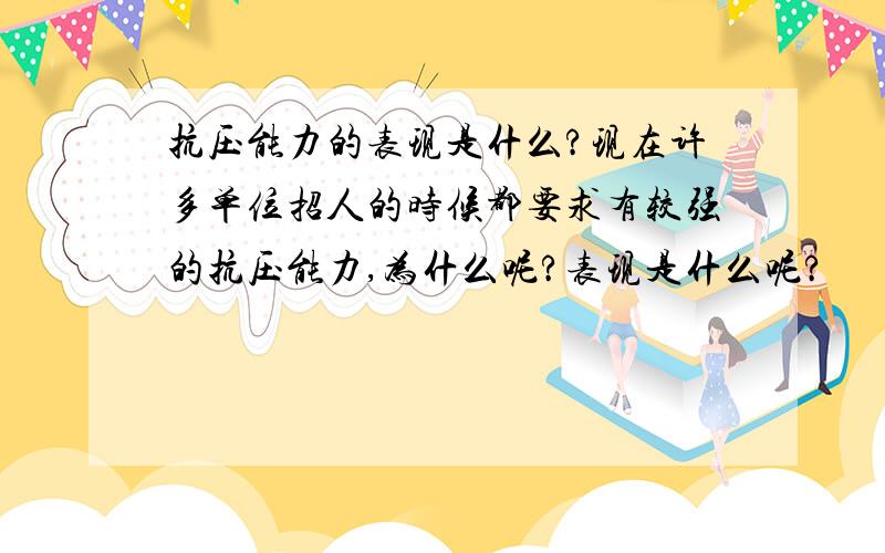 抗压能力的表现是什么?现在许多单位招人的时候都要求有较强的抗压能力,为什么呢?表现是什么呢?