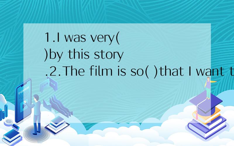 1.I was very( )by this story.2.The film is so( )that I want to see it again.分别用excite和impress用这两个单词的什么形式呢？