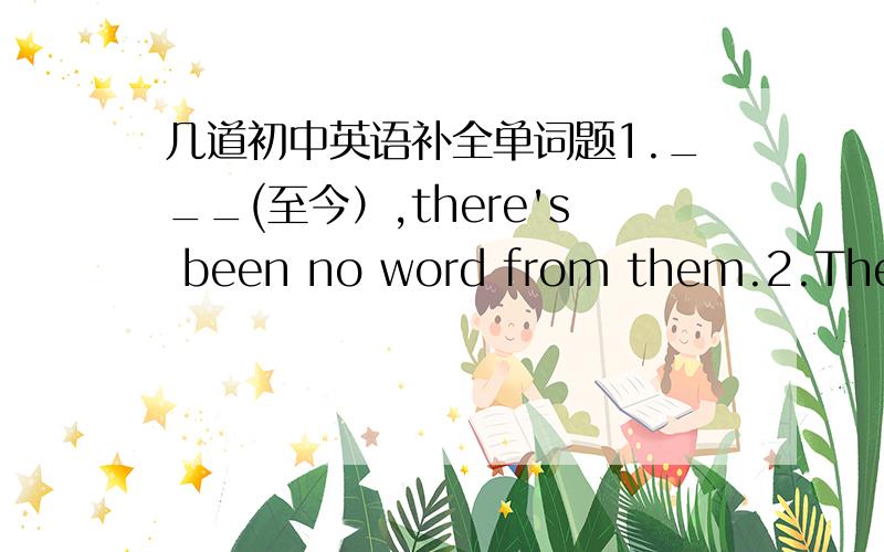 几道初中英语补全单词题1.___(至今）,there's been no word from them.2.The wine ___(用……酿造）grapes.3.I'd like some ice cream for ___(甜点）today.