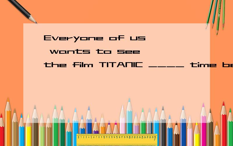 Everyone of us wants to see the film TITANIC ____ time because it isEveryone of us wants to see the film TITANIC time because it is very exciting.A.the second B.a second C.second D.another second