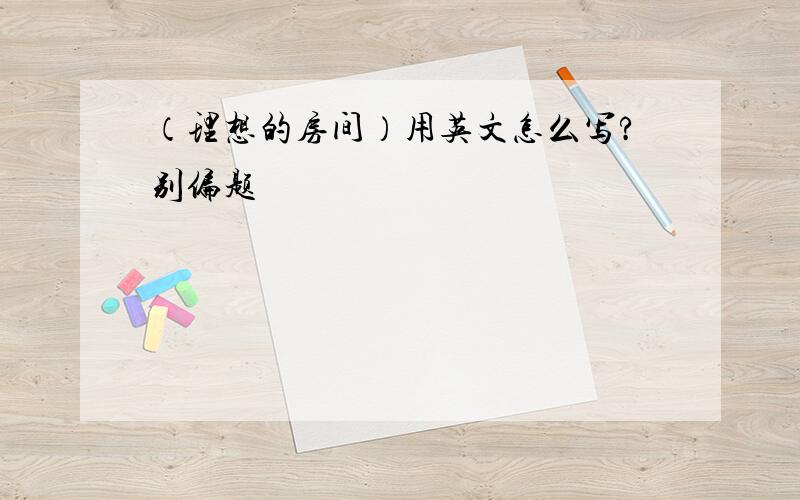 （理想的房间）用英文怎么写?别偏题