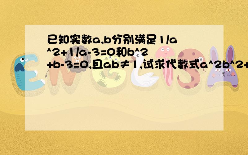 已知实数a,b分别满足1/a^2+1/a-3=0和b^2+b-3=0,且ab≠1,试求代数式a^2b^2+1/a^2的值