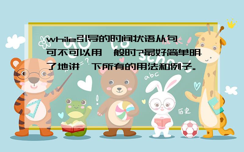 while引导的时间状语从句可不可以用一般时?最好简单明了地讲一下所有的用法和例子。