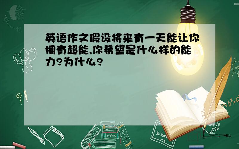 英语作文假设将来有一天能让你拥有超能,你希望是什么样的能力?为什么?