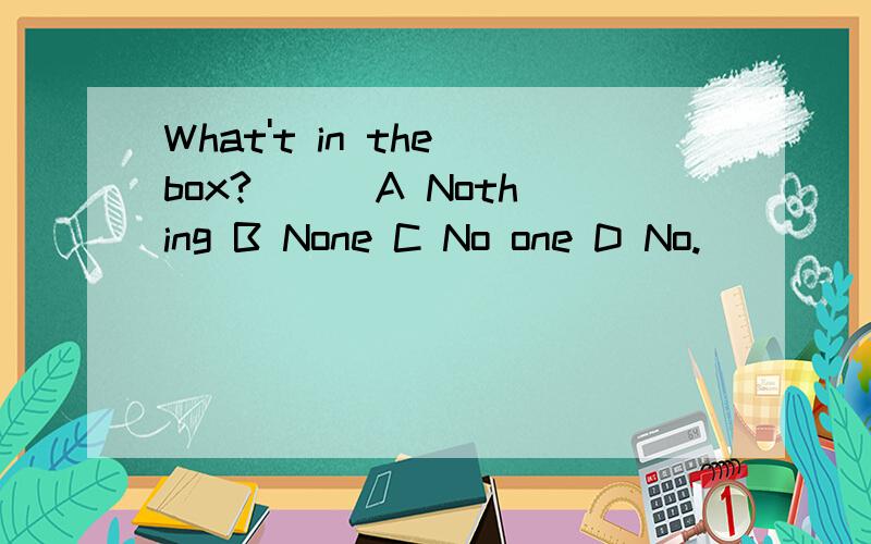 What't in the box?( ) A Nothing B None C No one D No.