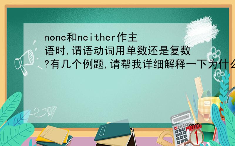 none和neither作主语时,谓语动词用单数还是复数?有几个例题,请帮我详细解释一下为什么用单数或是复数None of us has ever been to the US.None of them are my friends.None of the passengers are aware of the danger.Neithe