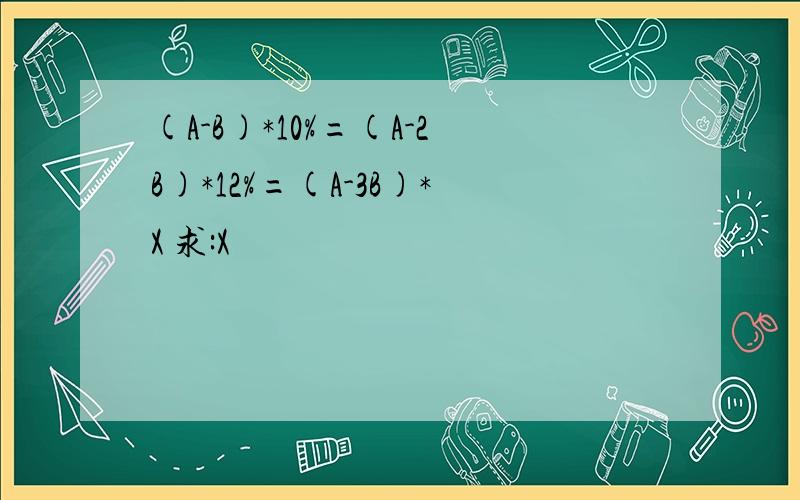 (A-B)*10%=(A-2B)*12%=(A-3B)*X 求:X