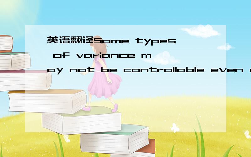 英语翻译Some types of variance may not be controllable even once thier cause is discovered.