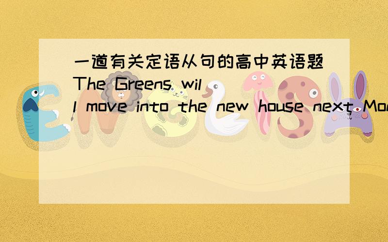 一道有关定语从句的高中英语题The Greens will move into the new house next Monday,( )it will be completely finished.A.by the time B.by which time C.by that time D.by this time括号中应选择哪个选项?为什么?这道题在考察什