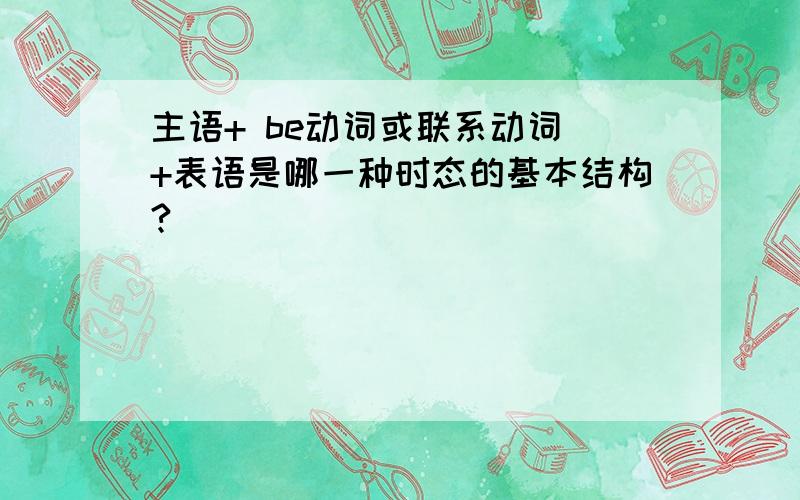 主语+ be动词或联系动词 +表语是哪一种时态的基本结构?