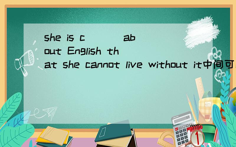 she is c___ about English that she cannot live without it中间可以填什么?