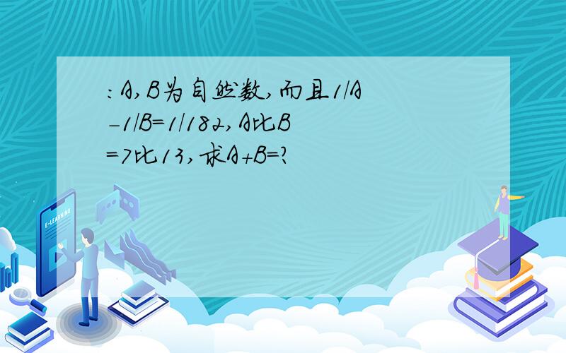 ：A,B为自然数,而且1/A-1/B=1/182,A比B=7比13,求A+B=?